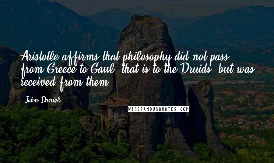 John Daniel Quotes: Aristotle affirms that philosophy did not pass from Greece to Gaul, that is to the Druids, but was received from them.