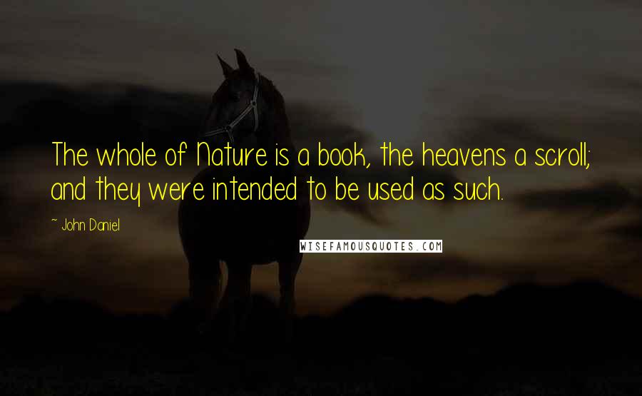John Daniel Quotes: The whole of Nature is a book, the heavens a scroll; and they were intended to be used as such.