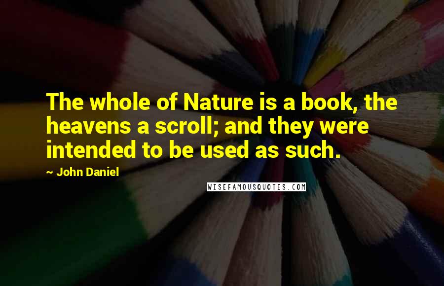 John Daniel Quotes: The whole of Nature is a book, the heavens a scroll; and they were intended to be used as such.