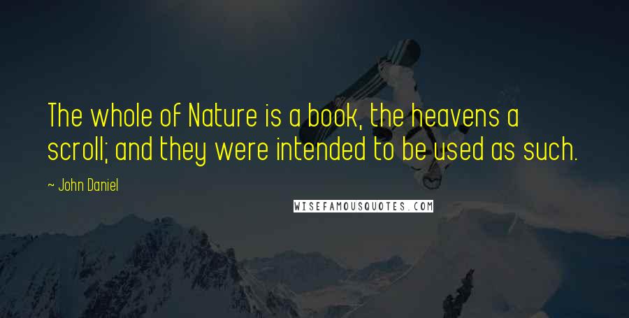 John Daniel Quotes: The whole of Nature is a book, the heavens a scroll; and they were intended to be used as such.