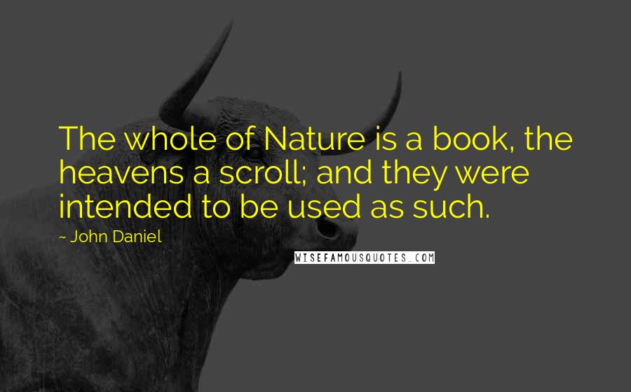 John Daniel Quotes: The whole of Nature is a book, the heavens a scroll; and they were intended to be used as such.