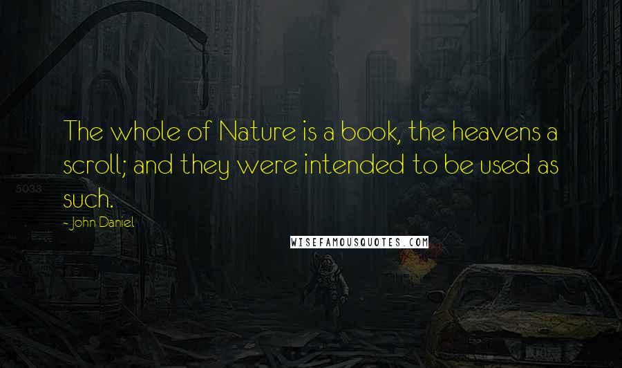 John Daniel Quotes: The whole of Nature is a book, the heavens a scroll; and they were intended to be used as such.