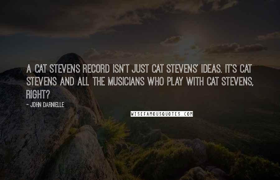 John Darnielle Quotes: A Cat Stevens record isn't just Cat Stevens' ideas. It's Cat Stevens and all the musicians who play with Cat Stevens, right?