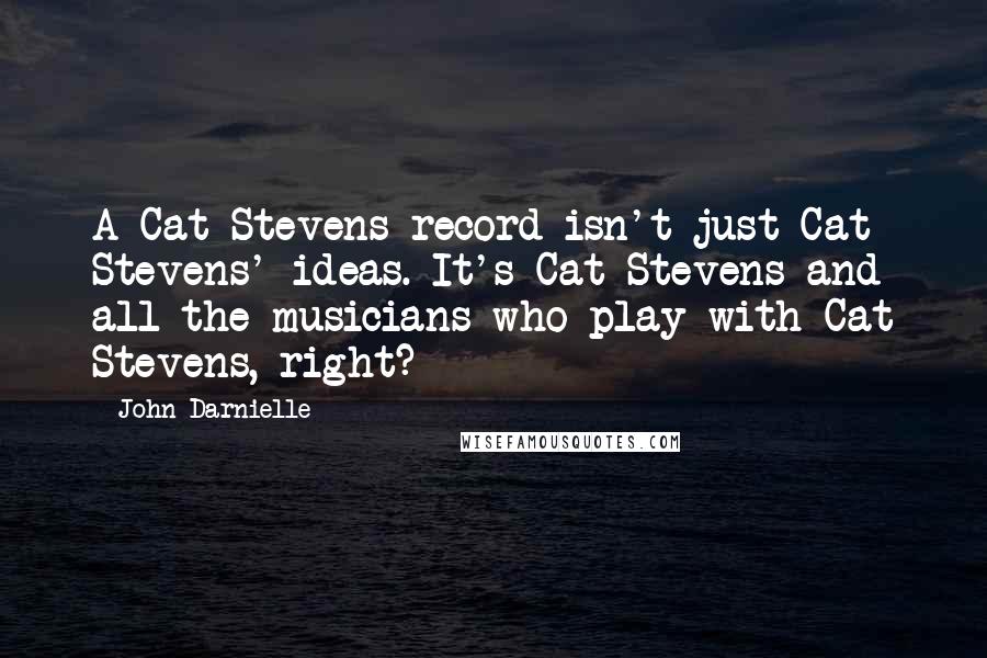 John Darnielle Quotes: A Cat Stevens record isn't just Cat Stevens' ideas. It's Cat Stevens and all the musicians who play with Cat Stevens, right?