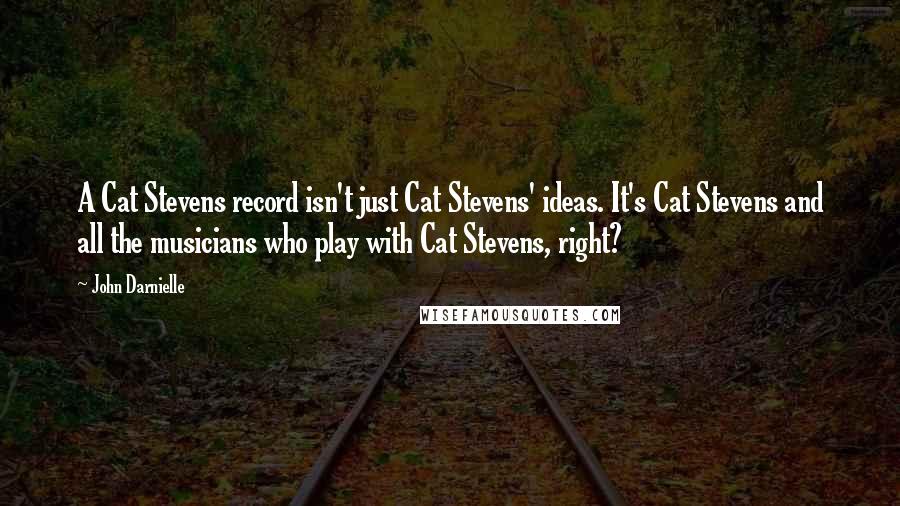 John Darnielle Quotes: A Cat Stevens record isn't just Cat Stevens' ideas. It's Cat Stevens and all the musicians who play with Cat Stevens, right?