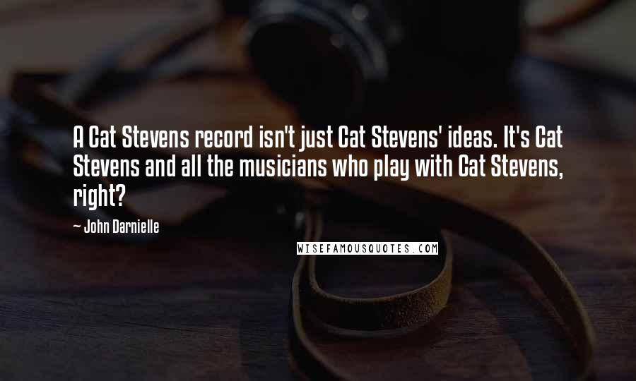 John Darnielle Quotes: A Cat Stevens record isn't just Cat Stevens' ideas. It's Cat Stevens and all the musicians who play with Cat Stevens, right?