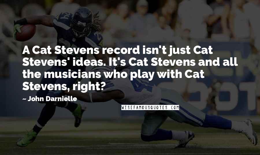 John Darnielle Quotes: A Cat Stevens record isn't just Cat Stevens' ideas. It's Cat Stevens and all the musicians who play with Cat Stevens, right?