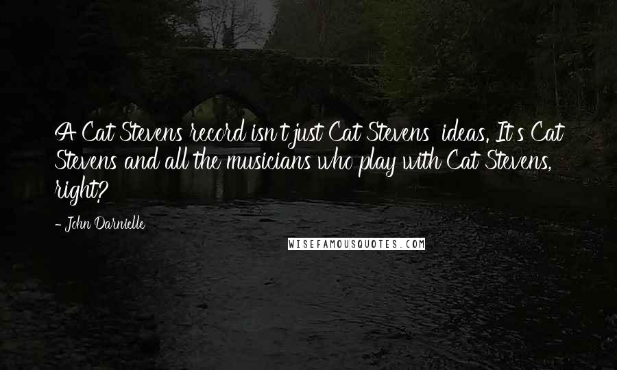John Darnielle Quotes: A Cat Stevens record isn't just Cat Stevens' ideas. It's Cat Stevens and all the musicians who play with Cat Stevens, right?