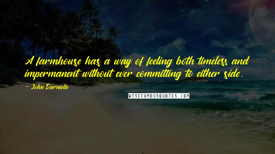 John Darnielle Quotes: A farmhouse has a way of feeling both timeless and impermanent without ever committing to either side.