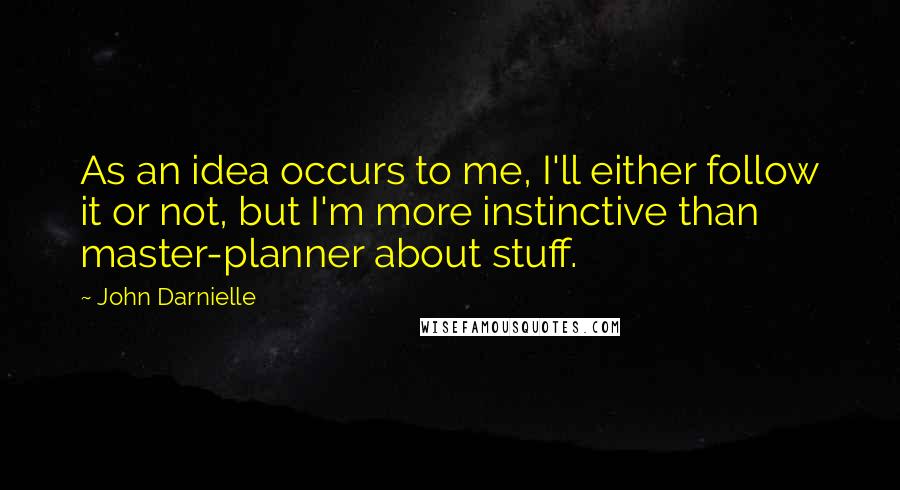 John Darnielle Quotes: As an idea occurs to me, I'll either follow it or not, but I'm more instinctive than master-planner about stuff.