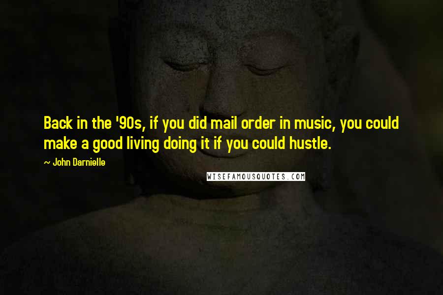 John Darnielle Quotes: Back in the '90s, if you did mail order in music, you could make a good living doing it if you could hustle.