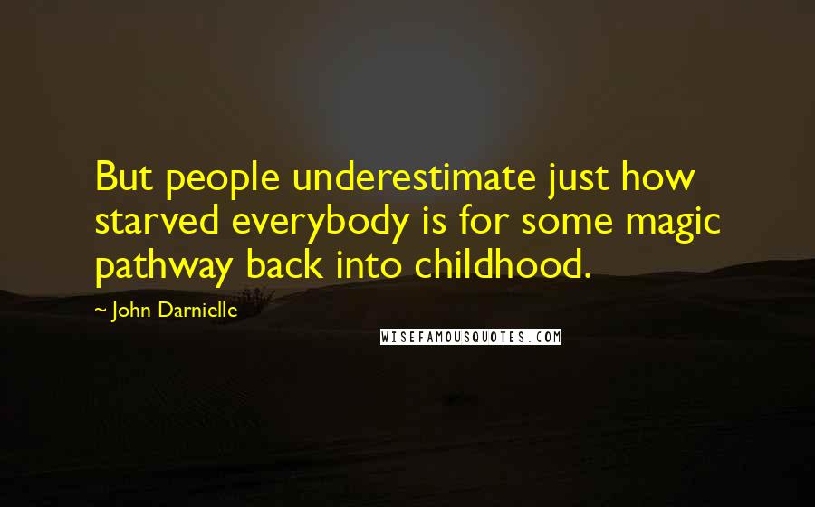 John Darnielle Quotes: But people underestimate just how starved everybody is for some magic pathway back into childhood.