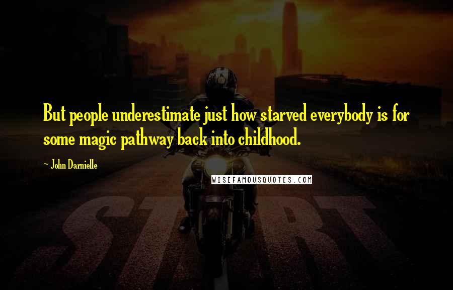 John Darnielle Quotes: But people underestimate just how starved everybody is for some magic pathway back into childhood.