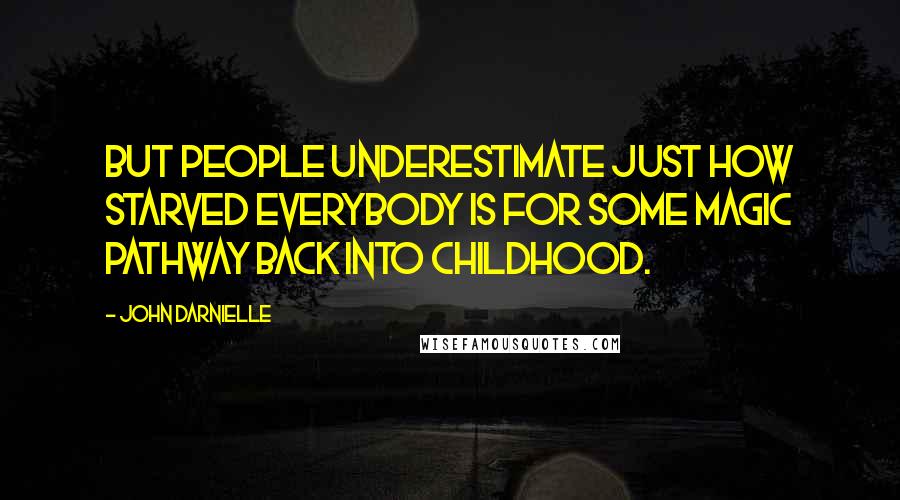 John Darnielle Quotes: But people underestimate just how starved everybody is for some magic pathway back into childhood.