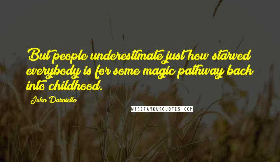 John Darnielle Quotes: But people underestimate just how starved everybody is for some magic pathway back into childhood.