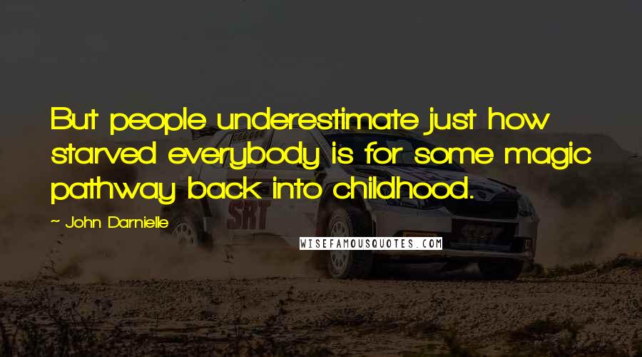 John Darnielle Quotes: But people underestimate just how starved everybody is for some magic pathway back into childhood.