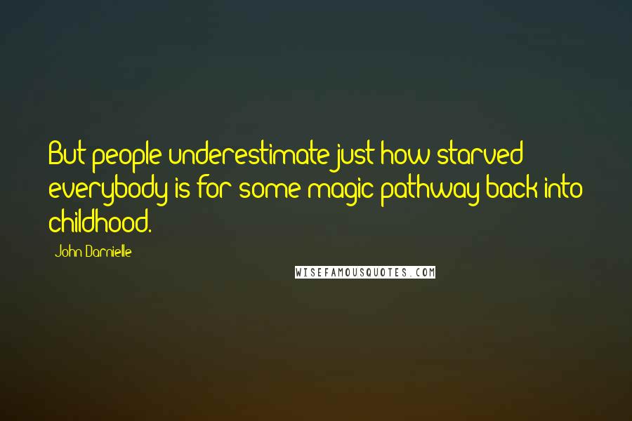 John Darnielle Quotes: But people underestimate just how starved everybody is for some magic pathway back into childhood.