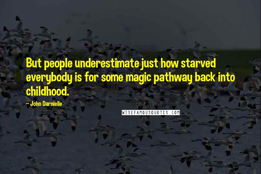 John Darnielle Quotes: But people underestimate just how starved everybody is for some magic pathway back into childhood.