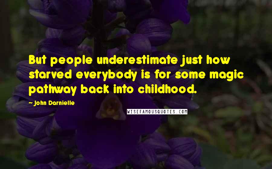 John Darnielle Quotes: But people underestimate just how starved everybody is for some magic pathway back into childhood.