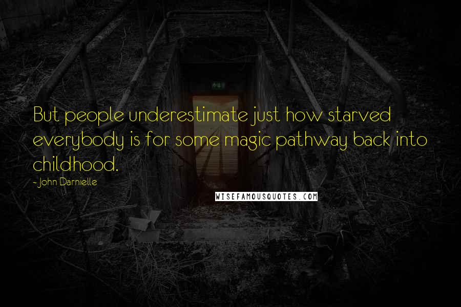 John Darnielle Quotes: But people underestimate just how starved everybody is for some magic pathway back into childhood.