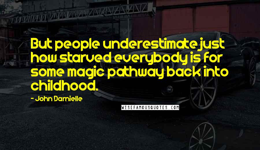 John Darnielle Quotes: But people underestimate just how starved everybody is for some magic pathway back into childhood.