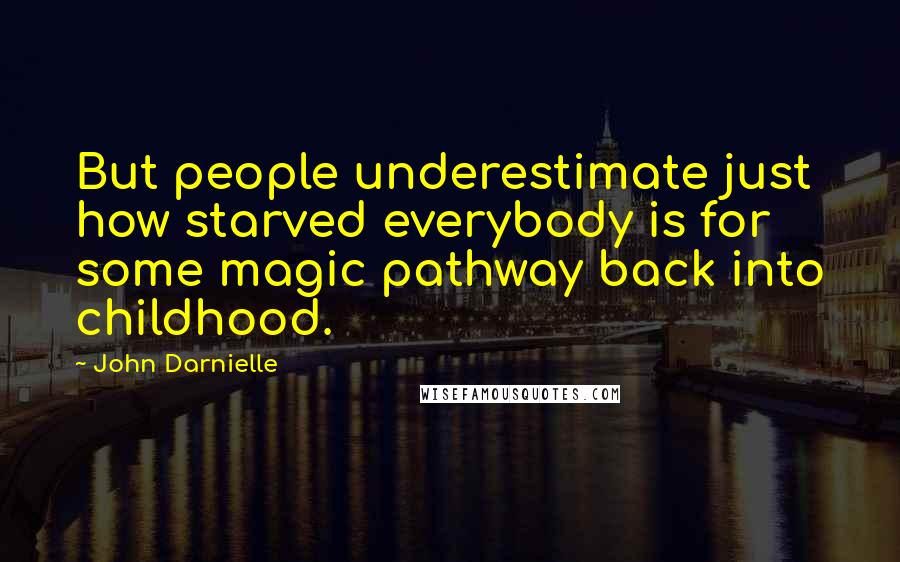 John Darnielle Quotes: But people underestimate just how starved everybody is for some magic pathway back into childhood.