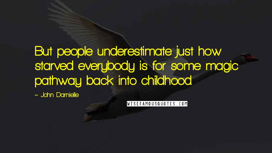 John Darnielle Quotes: But people underestimate just how starved everybody is for some magic pathway back into childhood.