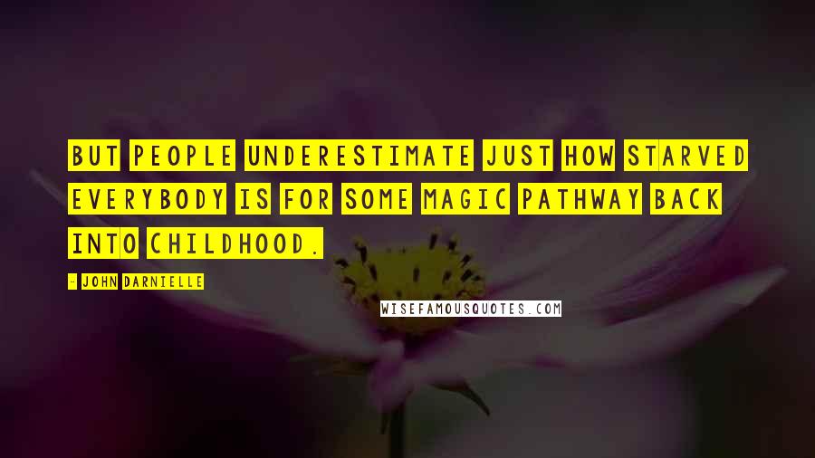 John Darnielle Quotes: But people underestimate just how starved everybody is for some magic pathway back into childhood.