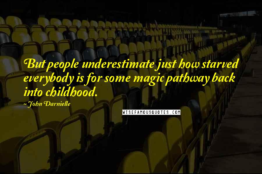 John Darnielle Quotes: But people underestimate just how starved everybody is for some magic pathway back into childhood.