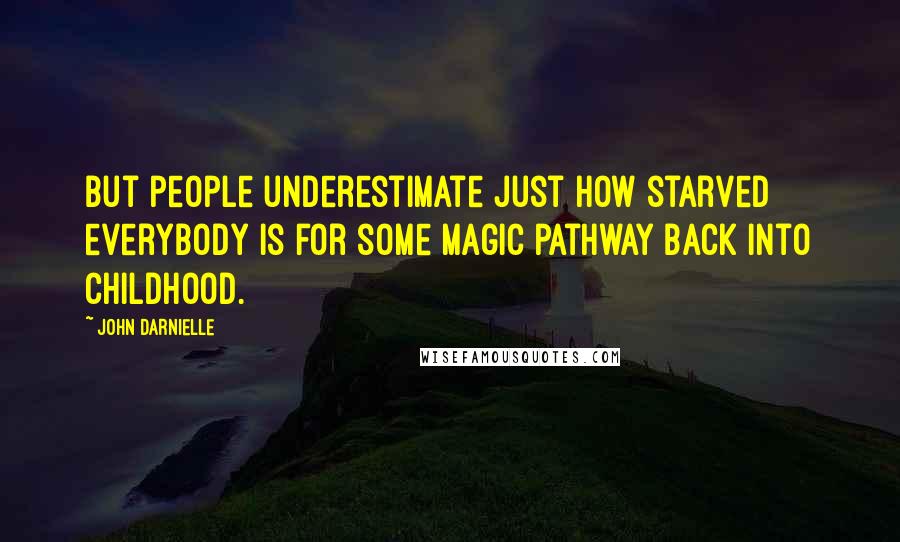 John Darnielle Quotes: But people underestimate just how starved everybody is for some magic pathway back into childhood.