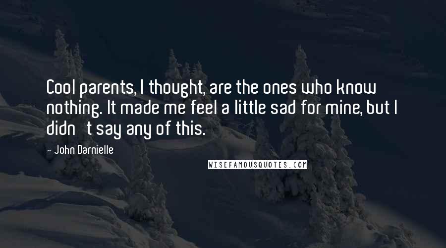 John Darnielle Quotes: Cool parents, I thought, are the ones who know nothing. It made me feel a little sad for mine, but I didn't say any of this.