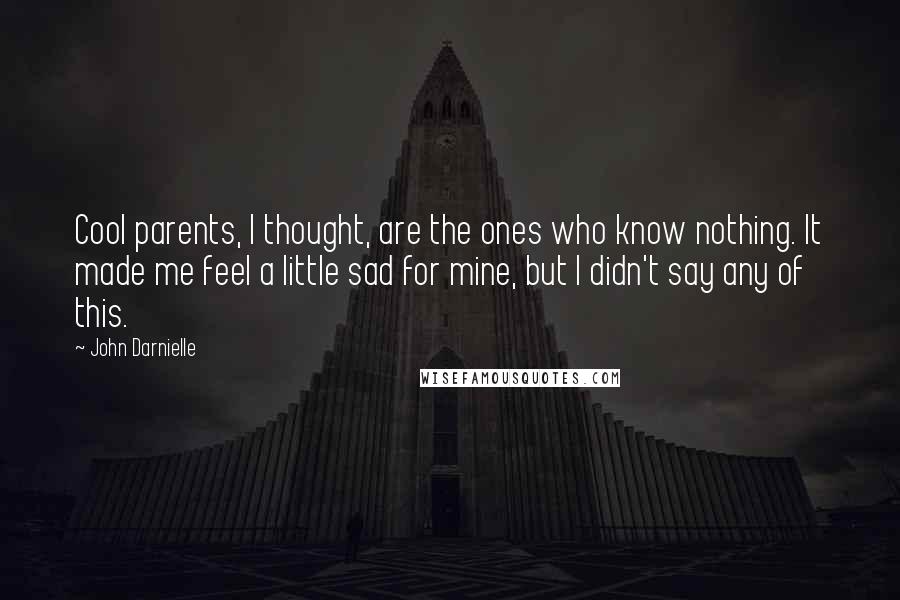 John Darnielle Quotes: Cool parents, I thought, are the ones who know nothing. It made me feel a little sad for mine, but I didn't say any of this.