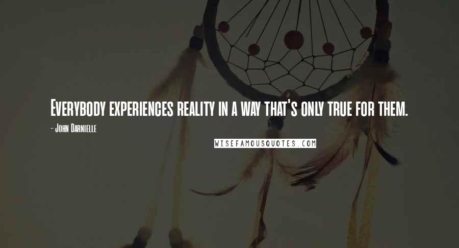 John Darnielle Quotes: Everybody experiences reality in a way that's only true for them.