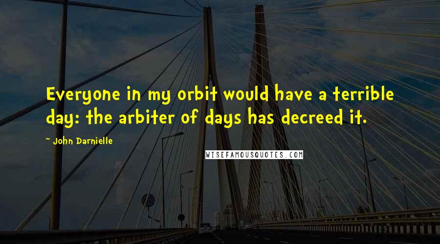 John Darnielle Quotes: Everyone in my orbit would have a terrible day: the arbiter of days has decreed it.