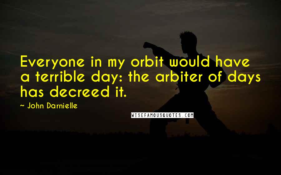 John Darnielle Quotes: Everyone in my orbit would have a terrible day: the arbiter of days has decreed it.