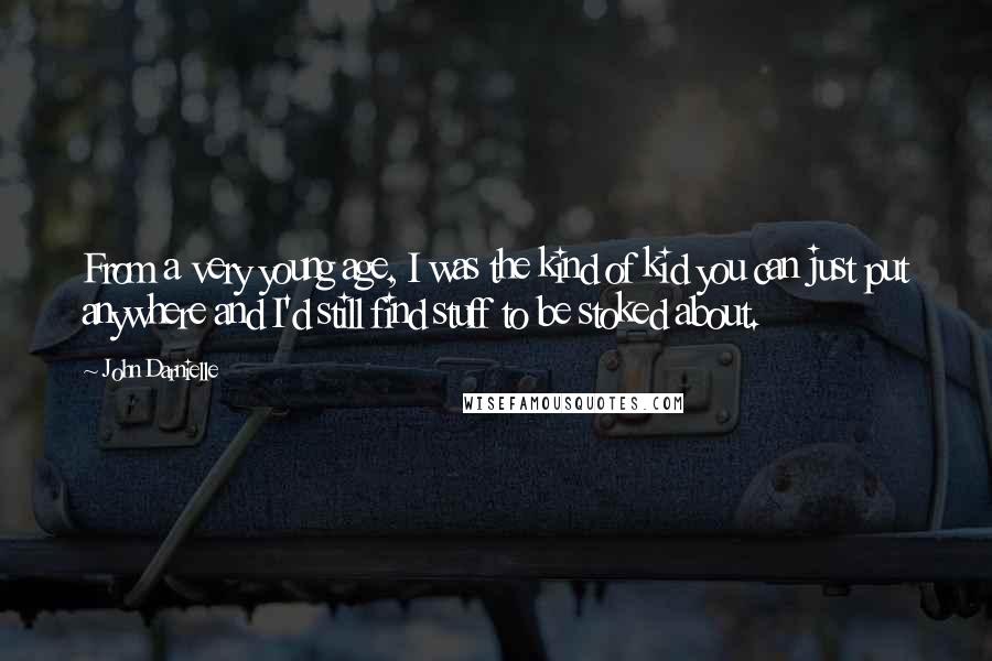 John Darnielle Quotes: From a very young age, I was the kind of kid you can just put anywhere and I'd still find stuff to be stoked about.