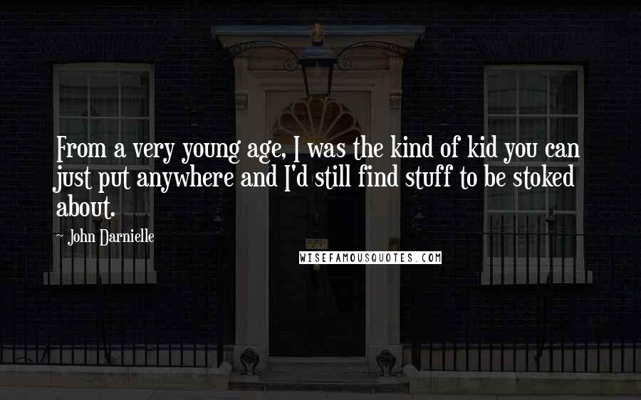 John Darnielle Quotes: From a very young age, I was the kind of kid you can just put anywhere and I'd still find stuff to be stoked about.