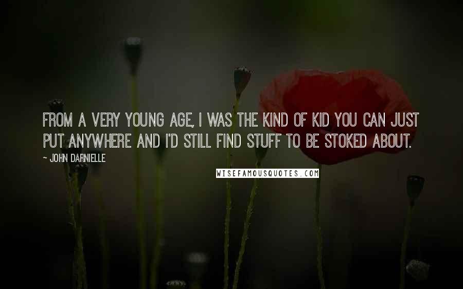 John Darnielle Quotes: From a very young age, I was the kind of kid you can just put anywhere and I'd still find stuff to be stoked about.