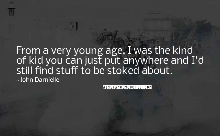 John Darnielle Quotes: From a very young age, I was the kind of kid you can just put anywhere and I'd still find stuff to be stoked about.