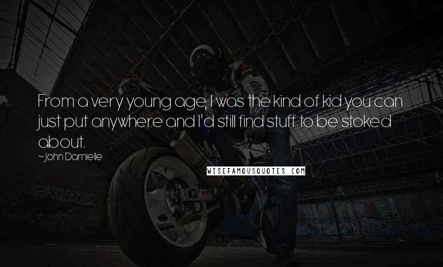 John Darnielle Quotes: From a very young age, I was the kind of kid you can just put anywhere and I'd still find stuff to be stoked about.