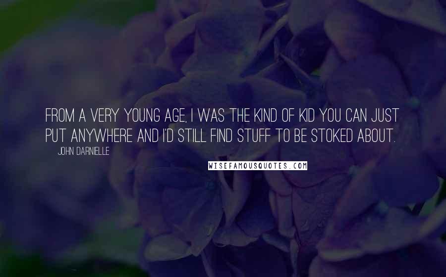 John Darnielle Quotes: From a very young age, I was the kind of kid you can just put anywhere and I'd still find stuff to be stoked about.