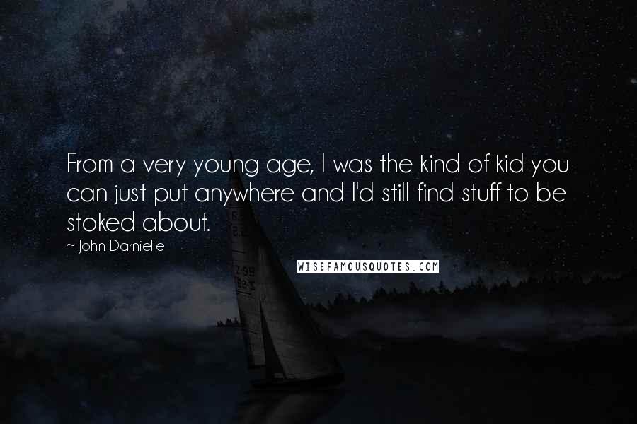 John Darnielle Quotes: From a very young age, I was the kind of kid you can just put anywhere and I'd still find stuff to be stoked about.