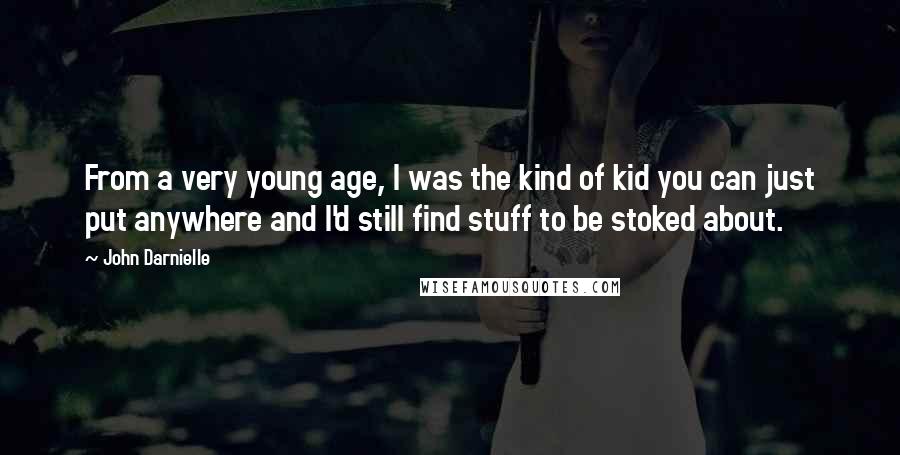 John Darnielle Quotes: From a very young age, I was the kind of kid you can just put anywhere and I'd still find stuff to be stoked about.