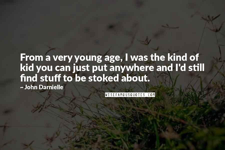 John Darnielle Quotes: From a very young age, I was the kind of kid you can just put anywhere and I'd still find stuff to be stoked about.