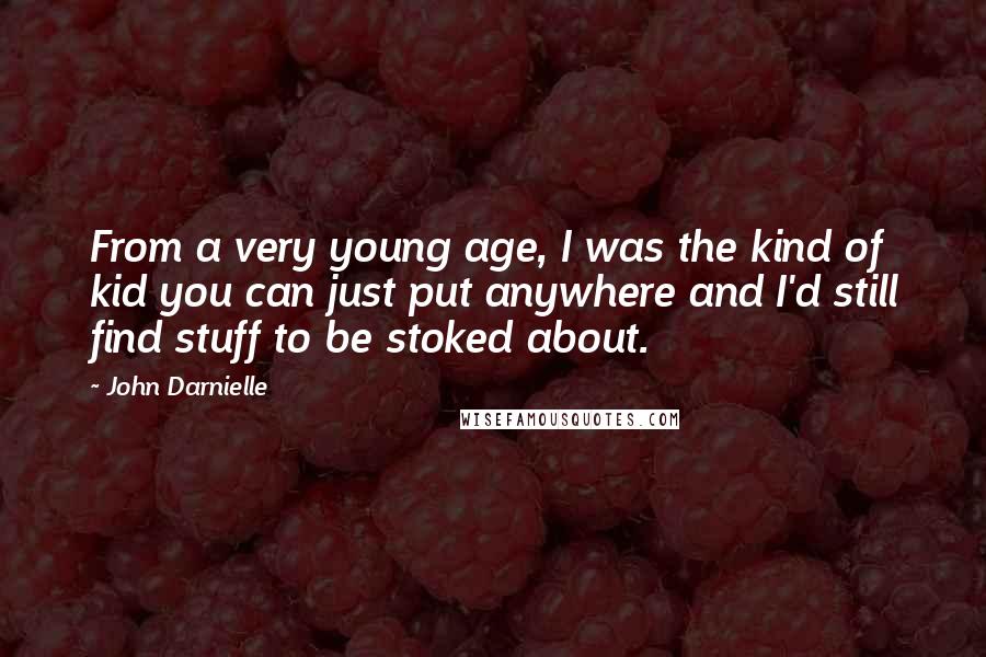 John Darnielle Quotes: From a very young age, I was the kind of kid you can just put anywhere and I'd still find stuff to be stoked about.