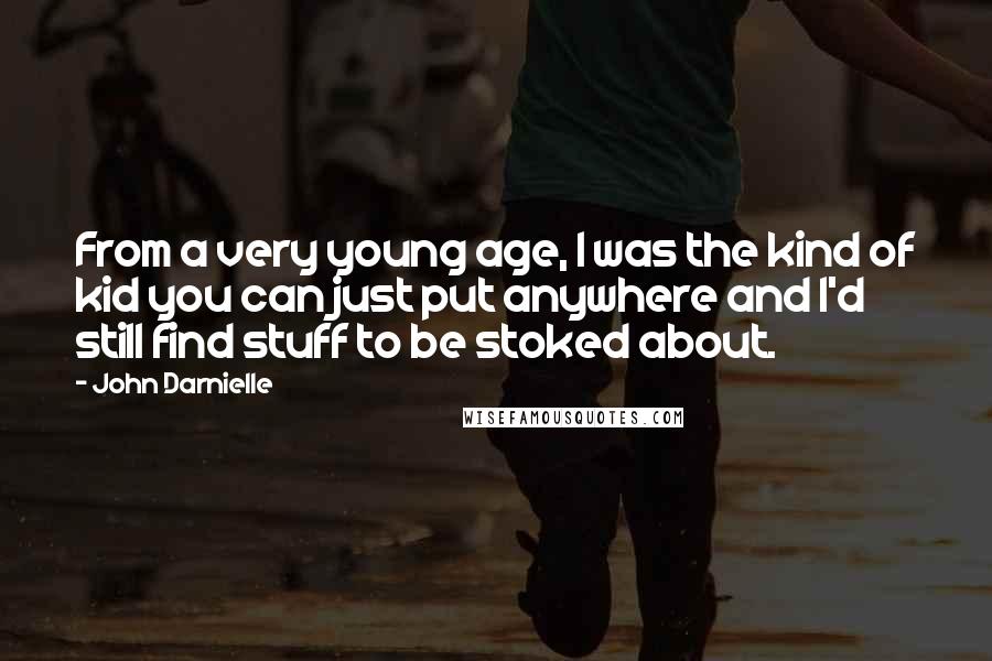 John Darnielle Quotes: From a very young age, I was the kind of kid you can just put anywhere and I'd still find stuff to be stoked about.