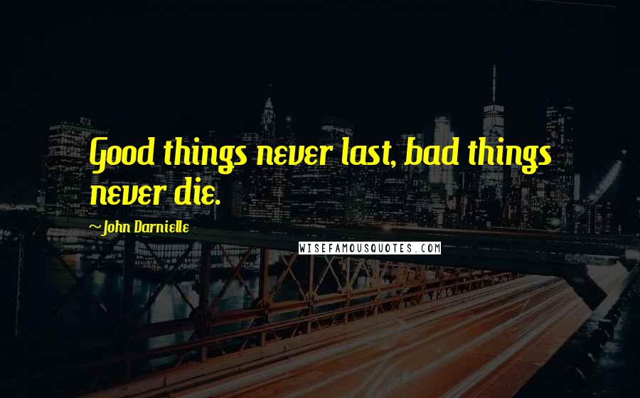 John Darnielle Quotes: Good things never last, bad things never die.