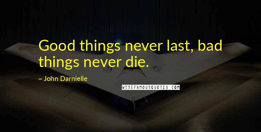 John Darnielle Quotes: Good things never last, bad things never die.