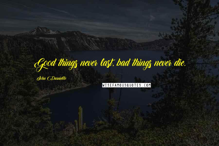 John Darnielle Quotes: Good things never last, bad things never die.