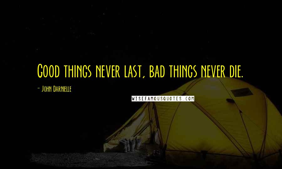 John Darnielle Quotes: Good things never last, bad things never die.